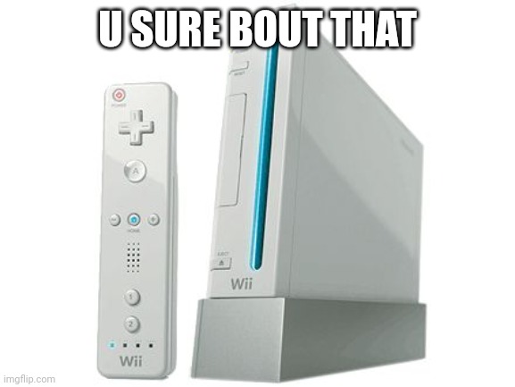 Wii | U SURE BOUT THAT | image tagged in wii | made w/ Imgflip meme maker