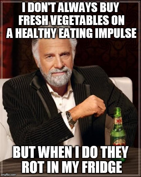 The Most Interesting Man In The World | I DON'T ALWAYS BUY FRESH VEGETABLES ON A HEALTHY EATING IMPULSE BUT WHEN I DO THEY ROT IN MY FRIDGE | image tagged in memes,the most interesting man in the world,AdviceAnimals | made w/ Imgflip meme maker