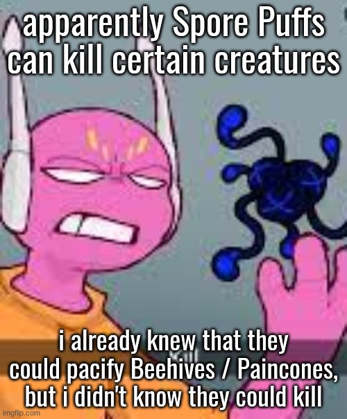 kill | apparently Spore Puffs can kill certain creatures; i already knew that they could pacify Beehives / Paincones, but i didn't know they could kill | image tagged in kill | made w/ Imgflip meme maker