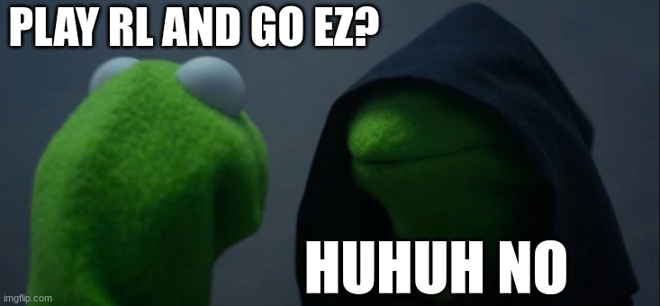 Evil Kermit | PLAY RL AND GO EZ? HUHUH NO | image tagged in memes,evil kermit,rocket league | made w/ Imgflip meme maker