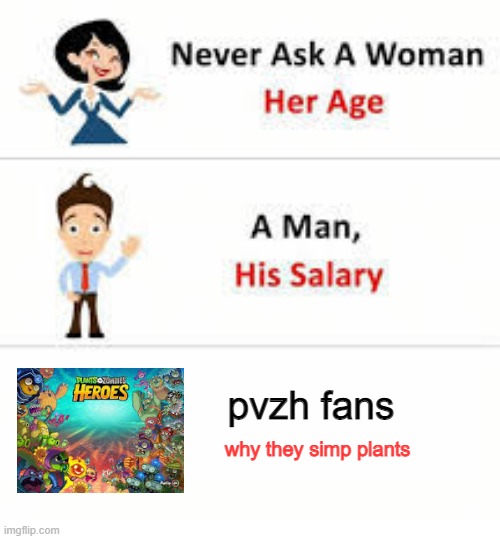 idk why | pvzh fans; why they simp plants | image tagged in never ask a woman her age | made w/ Imgflip meme maker
