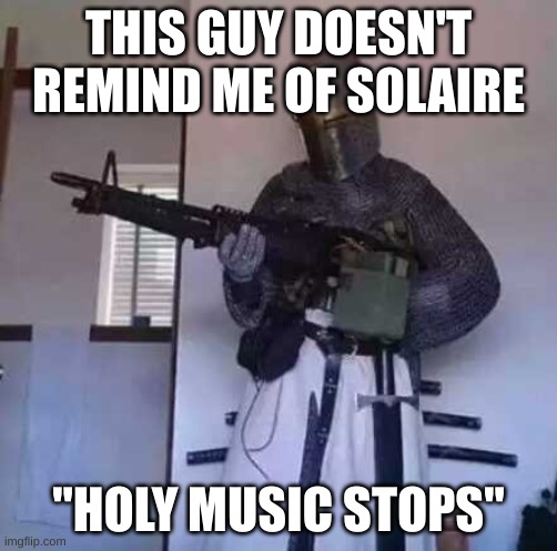 Holy Music stops | THIS GUY DOESN'T REMIND ME OF SOLAIRE; "HOLY MUSIC STOPS" | image tagged in funny,why | made w/ Imgflip meme maker