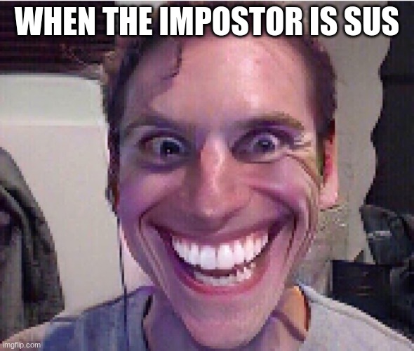 when the imposter is sus ! | WHEN THE IMPOSTOR IS SUS | image tagged in when the imposter is sus | made w/ Imgflip meme maker