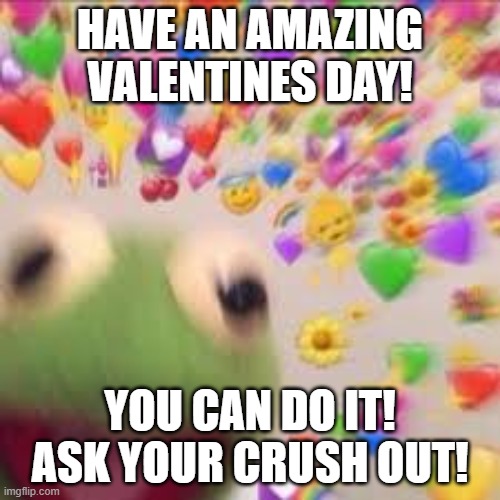 Do it! You're amazing! | HAVE AN AMAZING VALENTINES DAY! YOU CAN DO IT! ASK YOUR CRUSH OUT! | image tagged in kermit with hearts,happy valentine's day | made w/ Imgflip meme maker