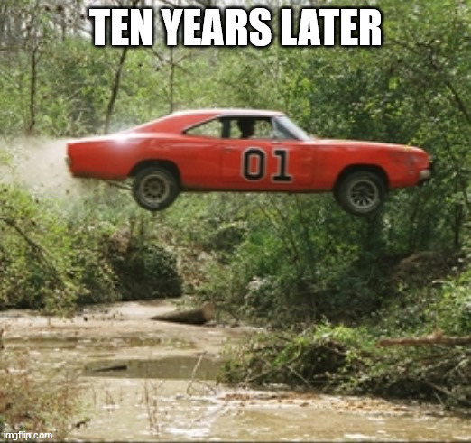 General Lee car | TEN YEARS LATER | image tagged in general lee car | made w/ Imgflip meme maker