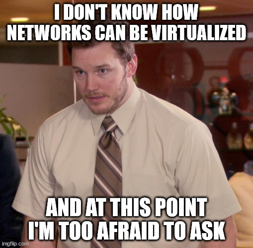Afraid To Ask Andy Meme | I DON'T KNOW HOW NETWORKS CAN BE VIRTUALIZED; AND AT THIS POINT I'M TOO AFRAID TO ASK | image tagged in memes,afraid to ask andy | made w/ Imgflip meme maker