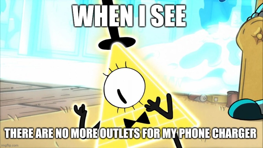 No more outlets?!?!? | WHEN I SEE; THERE ARE NO MORE OUTLETS FOR MY PHONE CHARGER | image tagged in terrified bill cipher | made w/ Imgflip meme maker