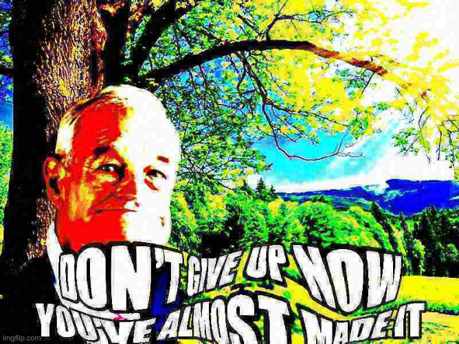 Ron Paul don't give up now you've almost made it deep-fried | image tagged in ron paul don't give up now you've almost made it deep-fried | made w/ Imgflip meme maker