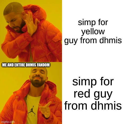 Drake Hotline Bling Meme | simp for yellow guy from dhmis; ME AND ENTIRE DHMIS FANDOM; simp for red guy from dhmis | image tagged in memes,drake hotline bling | made w/ Imgflip meme maker