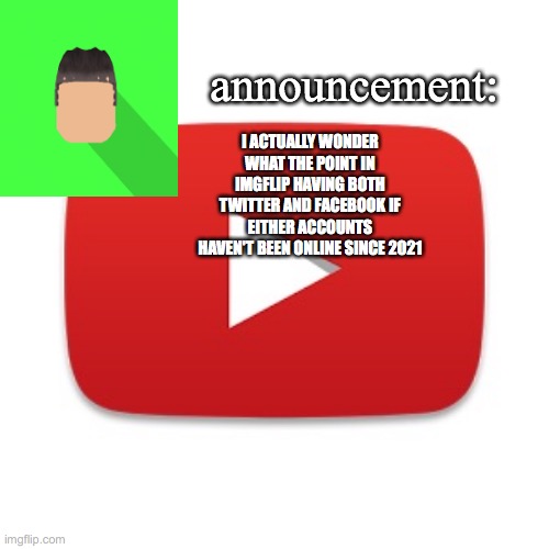 Kyrian247 announcement | I ACTUALLY WONDER WHAT THE POINT IN IMGFLIP HAVING BOTH TWITTER AND FACEBOOK IF EITHER ACCOUNTS HAVEN'T BEEN ONLINE SINCE 2021 | image tagged in kyrian247 announcement | made w/ Imgflip meme maker