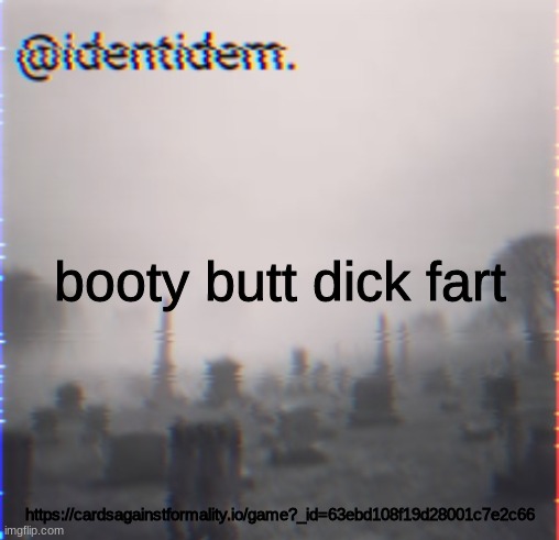 cfe | booty butt dick fart; https://cardsagainstformality.io/game?_id=63ebd108f19d28001c7e2c66 | made w/ Imgflip meme maker