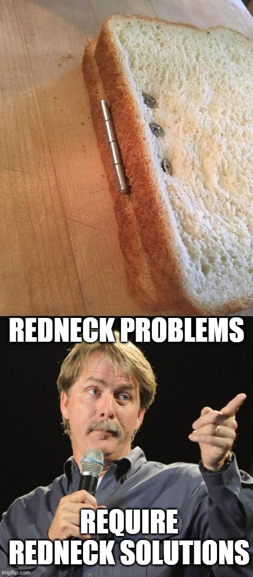 WHAT THE HELL HAPPENED HERE? | REDNECK PROBLEMS; REQUIRE REDNECK SOLUTIONS | image tagged in jeff foxworthy,bread,redneck | made w/ Imgflip meme maker