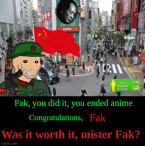 Fak, you did it, you ended anime Was it worth it, mister Fak? Congratulations, Fak | image tagged in tokyo chaos,what how | made w/ Imgflip meme maker