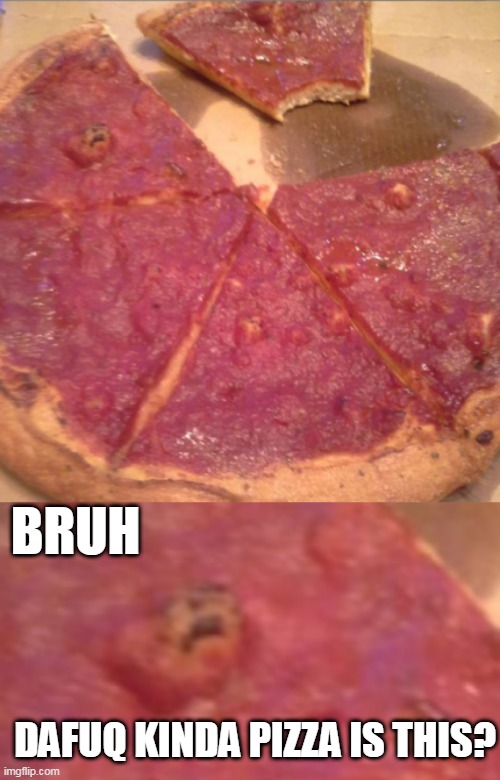 CURSED PIZZA | BRUH; DAFUQ KINDA PIZZA IS THIS? | image tagged in cursed image,pizza,wtf | made w/ Imgflip meme maker