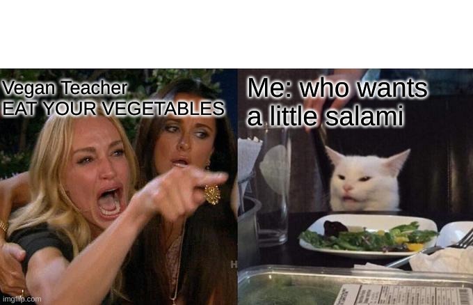 vegans vs me | Vegan Teacher EAT YOUR VEGETABLES; Me: who wants a little salami | image tagged in memes,woman yelling at cat | made w/ Imgflip meme maker