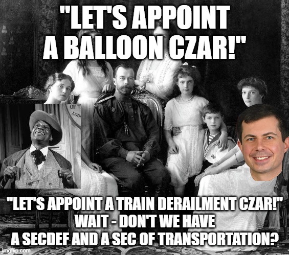 kzar | "LET'S APPOINT A BALLOON CZAR!"; "LET'S APPOINT A TRAIN DERAILMENT CZAR!"
WAIT - DON'T WE HAVE A SECDEF AND A SEC OF TRANSPORTATION? | image tagged in czar | made w/ Imgflip meme maker