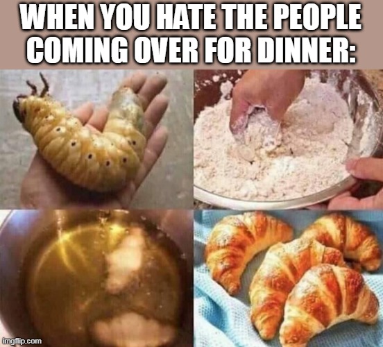 THEY CAN HAVE THOSE | WHEN YOU HATE THE PEOPLE COMING OVER FOR DINNER: | image tagged in gross,food | made w/ Imgflip meme maker