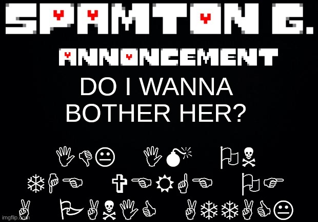 context: The girl I wanna ask out | IDK IM ON THE VERGE OF A PANIC ATTACK; DO I WANNA BOTHER HER? | image tagged in spamton announcement temp | made w/ Imgflip meme maker
