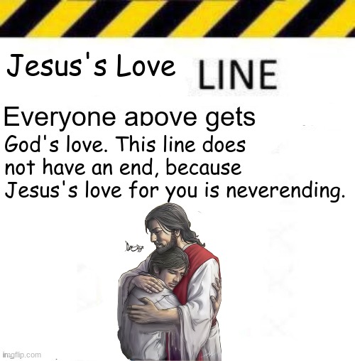 _____ line | Jesus's Love; God's love. This line does not have an end, because Jesus's love for you is neverending. | image tagged in _____ line | made w/ Imgflip meme maker