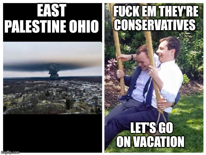 Pete Buttigieg | EAST PALESTINE OHIO; FU€K EM THEY'RE CONSERVATIVES; LET'S GO ON VACATION | image tagged in pete buttigieg | made w/ Imgflip meme maker