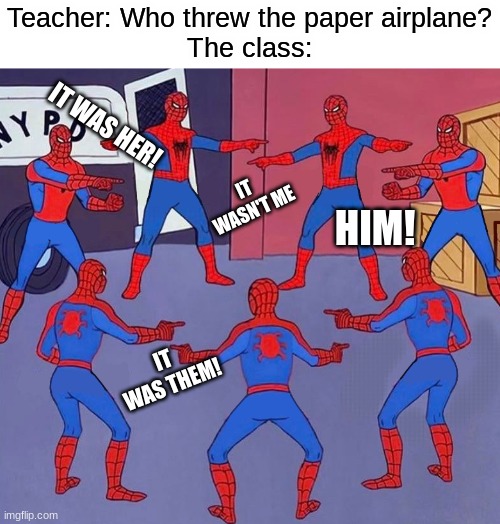 how school classrooms are like | Teacher: Who threw the paper airplane?
The class:; IT WAS HER! IT WASN'T ME; HIM! IT WAS THEM! | image tagged in 8 spidermen pointing,memes,funny,fun,relatable | made w/ Imgflip meme maker