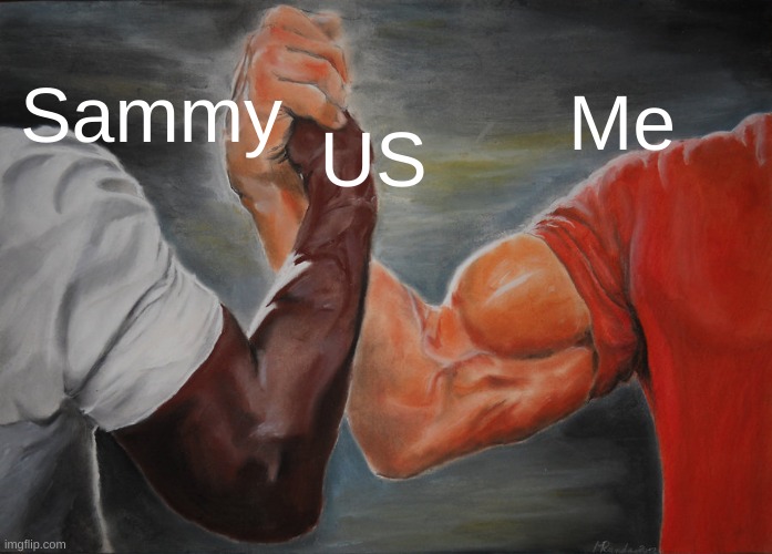 ME & SAMMY | Sammy; Me; US | image tagged in memes,epic handshake | made w/ Imgflip meme maker