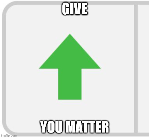 Imgflip upvote | GIVE YOU MATTER | image tagged in imgflip upvote | made w/ Imgflip meme maker