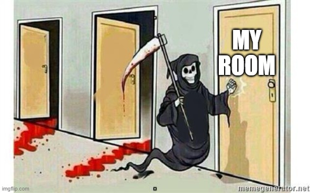 Grim Reaper Knocking Door | MY ROOM | image tagged in grim reaper knocking door | made w/ Imgflip meme maker