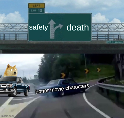 relatable | safety; death; horror movie characters | image tagged in memes,left exit 12 off ramp | made w/ Imgflip meme maker