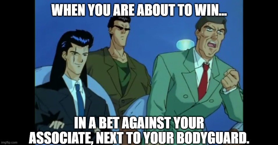 Yu Yu Haksusho betting meme | WHEN YOU ARE ABOUT TO WIN... IN A BET AGAINST YOUR ASSOCIATE, NEXT TO YOUR BODYGUARD. | image tagged in sakio togoro and other in booth | made w/ Imgflip meme maker