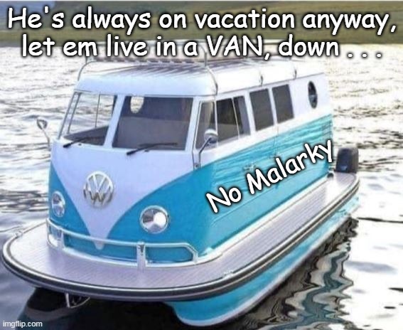 He's always on vacation anyway, let em live in a VAN, down . . . No Malarky | made w/ Imgflip meme maker