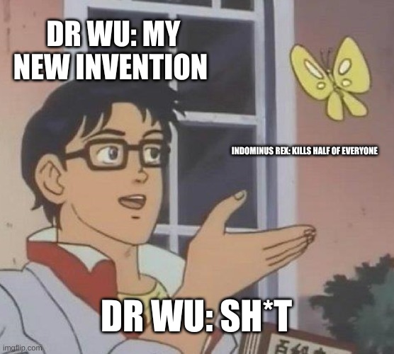 Is This A Pigeon Meme | DR WU: MY NEW INVENTION; INDOMINUS REX: KILLS HALF OF EVERYONE; DR WU: SH*T | image tagged in memes,is this a pigeon | made w/ Imgflip meme maker