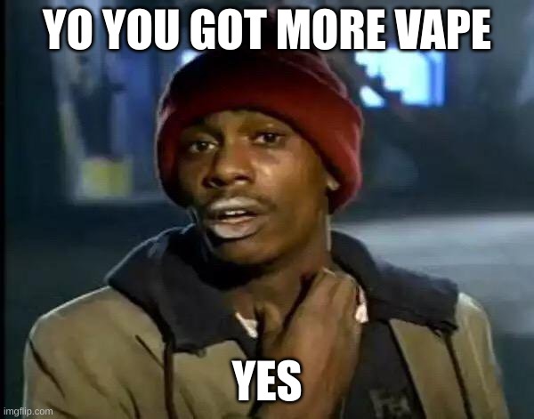 Y'all Got Any More Of That Meme | YO YOU GOT MORE VAPE; YES | image tagged in memes,y'all got any more of that | made w/ Imgflip meme maker