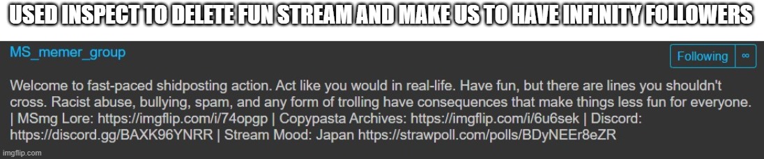 USED INSPECT TO DELETE FUN STREAM AND MAKE US TO HAVE INFINITY FOLLOWERS | made w/ Imgflip meme maker