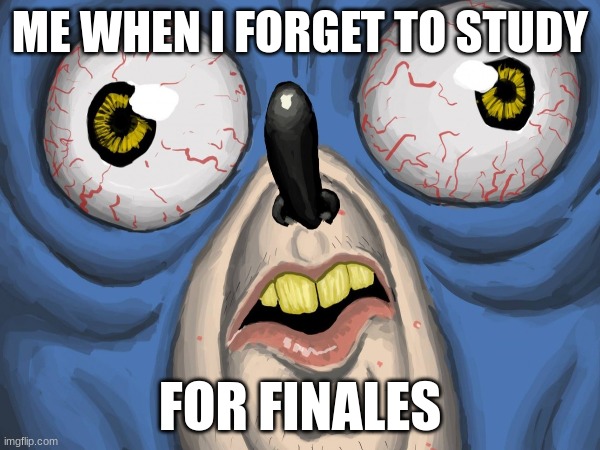 froget to study | ME WHEN I FORGET TO STUDY; FOR FINALES | image tagged in funny,memes,sonic | made w/ Imgflip meme maker