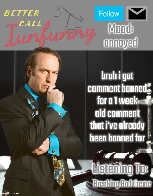site mods can't get over things | annoyed; bruh i got comment banned for a 1 week old comment that i've already been banned for; Breaking Bad theme | image tagged in iunfunny's better call saul template thx iunfunny | made w/ Imgflip meme maker