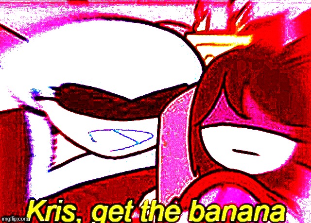 Kris, get the banana deepfried | image tagged in kris get the banana deepfried | made w/ Imgflip meme maker