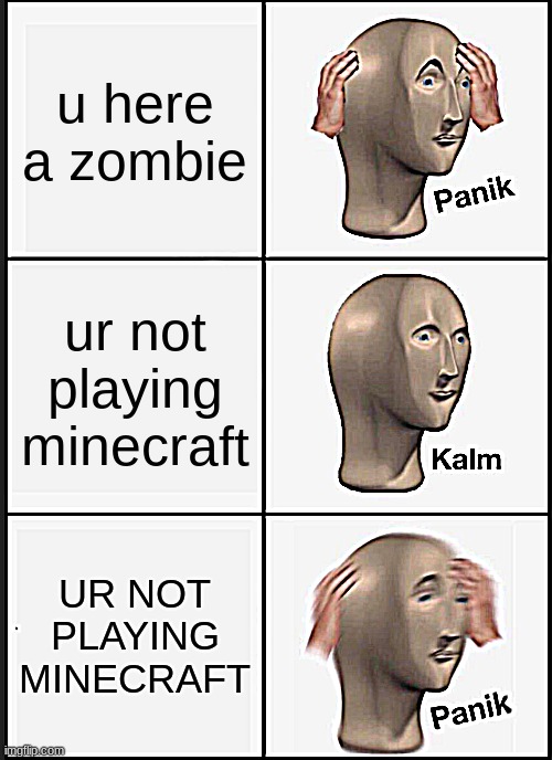 Panik Kalm Panik | u here a zombie; ur not playing minecraft; UR NOT PLAYING MINECRAFT | image tagged in memes,panik kalm panik | made w/ Imgflip meme maker