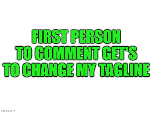 meme | FIRST PERSON TO COMMENT GET'S TO CHANGE MY TAGLINE | made w/ Imgflip meme maker