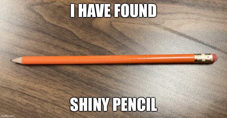 I HAVE FOUND; SHINY PENCIL | image tagged in shiny pokemon | made w/ Imgflip meme maker