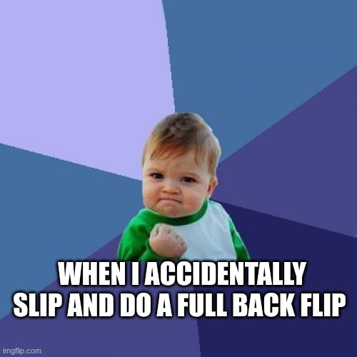 Feels good | WHEN I ACCIDENTALLY SLIP AND DO A FULL BACK FLIP | image tagged in memes,success kid | made w/ Imgflip meme maker