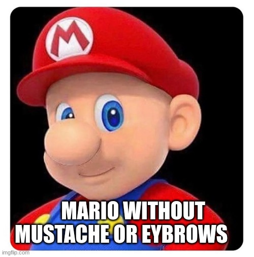 This is just UUUUUHHHHHHHh | MARIO WITHOUT MUSTACHE OR EYBROWS | image tagged in funny memes | made w/ Imgflip meme maker