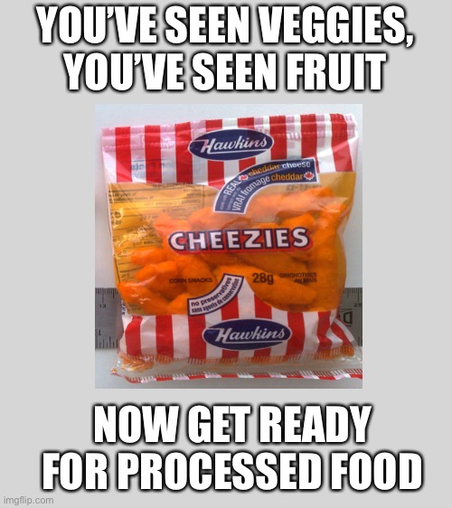 Lettuce sequels | YOU’VE SEEN VEGGIES, YOU’VE SEEN FRUIT; NOW GET READY FOR PROCESSED FOOD | image tagged in lettuce,funny memes,funny,memes,funny meme,meme | made w/ Imgflip meme maker