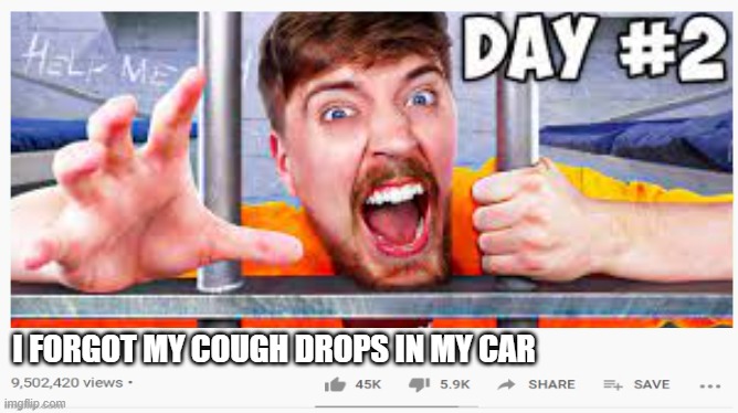 He FOrGor | I FORGOT MY COUGH DROPS IN MY CAR | image tagged in cough,mr beast,funny,memes,viral meme,viral | made w/ Imgflip meme maker