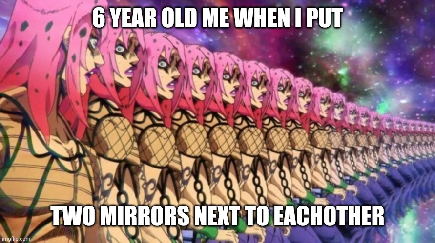 Infinite mirrors | 6 YEAR OLD ME WHEN I PUT; TWO MIRRORS NEXT TO EACHOTHER | image tagged in diavolo jojo's bizarre adventure golden wind | made w/ Imgflip meme maker