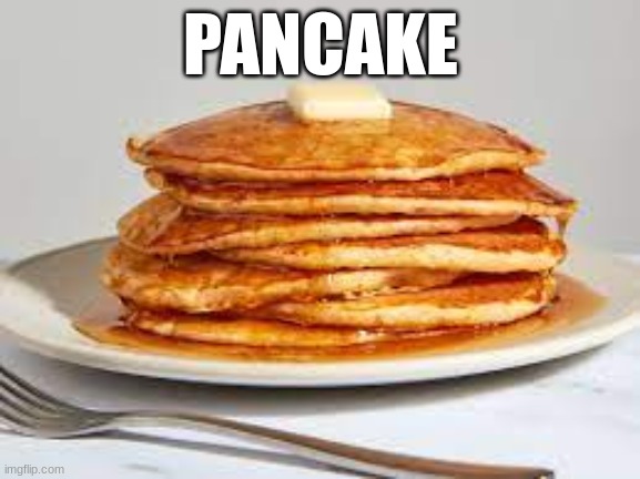 Pancake | PANCAKE | image tagged in pancake | made w/ Imgflip meme maker