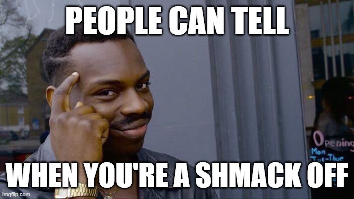 Roll Safe Think About It | PEOPLE CAN TELL; WHEN YOU'RE A SHMACK OFF | image tagged in memes,roll safe think about it | made w/ Imgflip meme maker