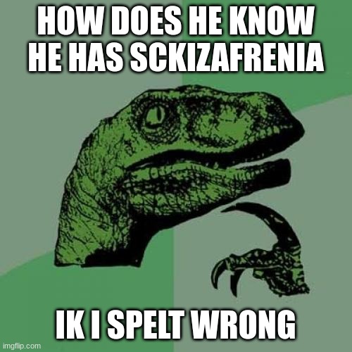 HOW DOES HE KNOW HE HAS SCKIZAFRENIA IK I SPELT WRONG | image tagged in memes,philosoraptor | made w/ Imgflip meme maker