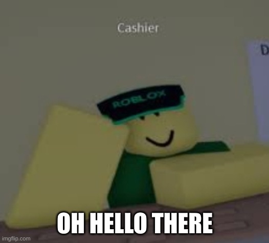 Cashier | OH HELLO THERE | image tagged in cashier | made w/ Imgflip meme maker