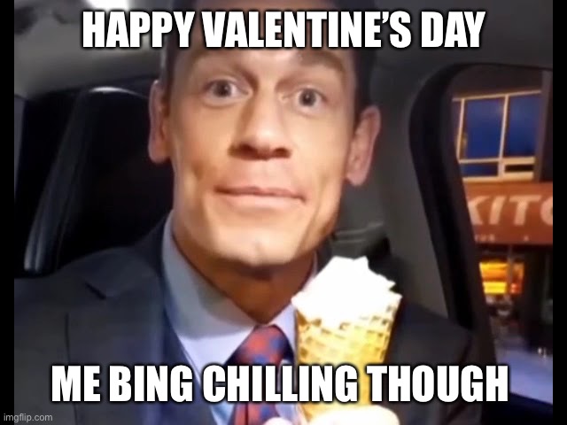Happy valentin | HAPPY VALENTINE’S DAY; ME BING CHILLING THOUGH | image tagged in bing chilling | made w/ Imgflip meme maker